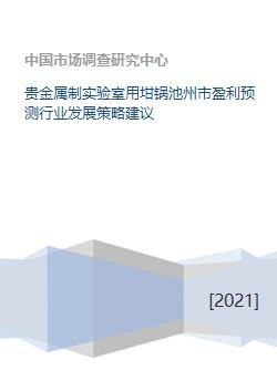 貴金屬制實(shí)驗(yàn)室用坩堝及制品開發(fā)與行業(yè)盈利預(yù)測及發(fā)展策略建議——以池州市為例
